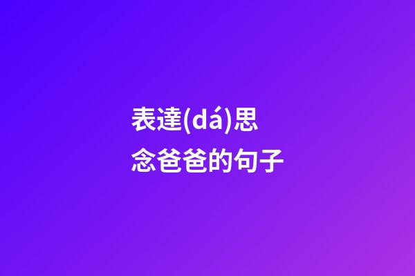 表達(dá)思念爸爸的句子