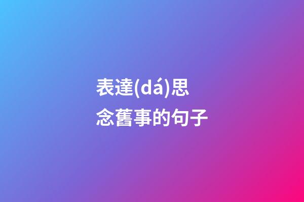 表達(dá)思念舊事的句子