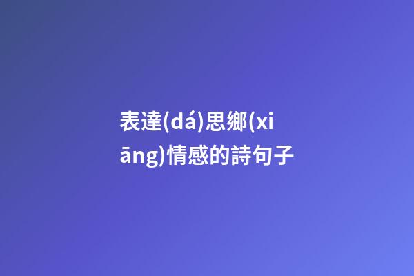 表達(dá)思鄉(xiāng)情感的詩句子