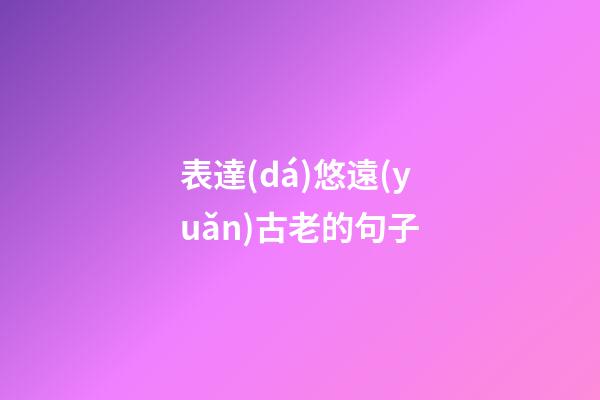 表達(dá)悠遠(yuǎn)古老的句子