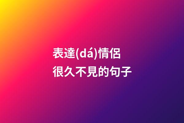 表達(dá)情侶很久不見的句子