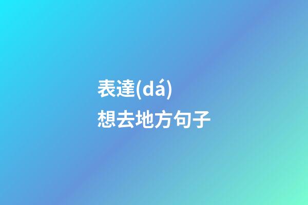 表達(dá)想去地方句子
