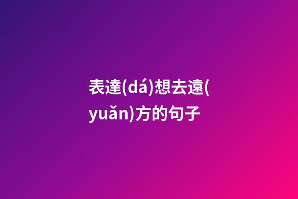 表達(dá)想去遠(yuǎn)方的句子