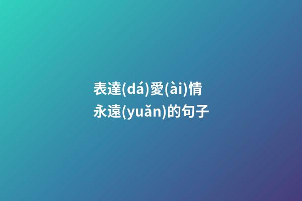 表達(dá)愛(ài)情永遠(yuǎn)的句子