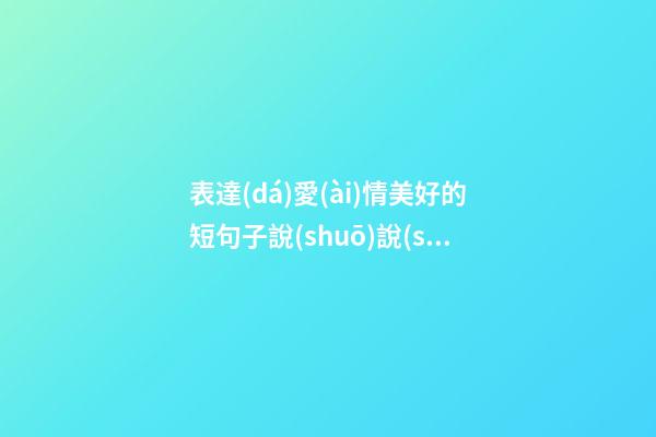 表達(dá)愛(ài)情美好的短句子說(shuō)說(shuō)心情