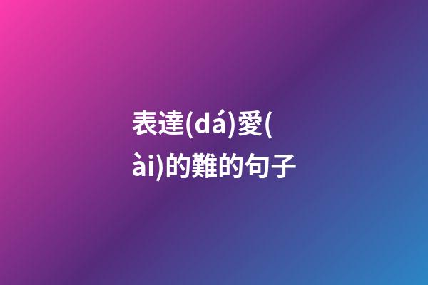 表達(dá)愛(ài)的難的句子