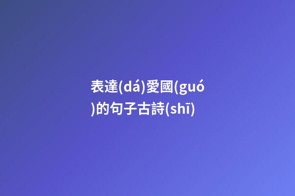 表達(dá)愛國(guó)的句子古詩(shī)