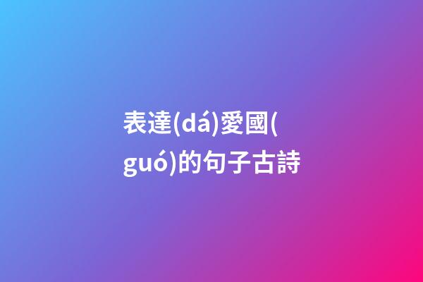 表達(dá)愛國(guó)的句子古詩