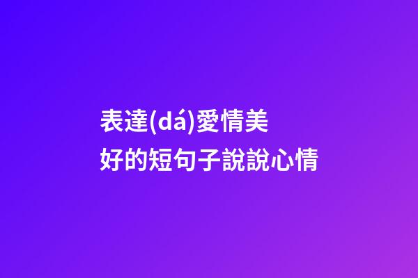 表達(dá)愛情美好的短句子說說心情