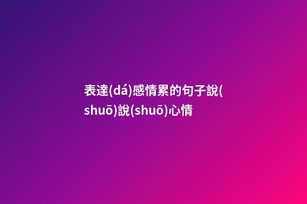 表達(dá)感情累的句子說(shuō)說(shuō)心情