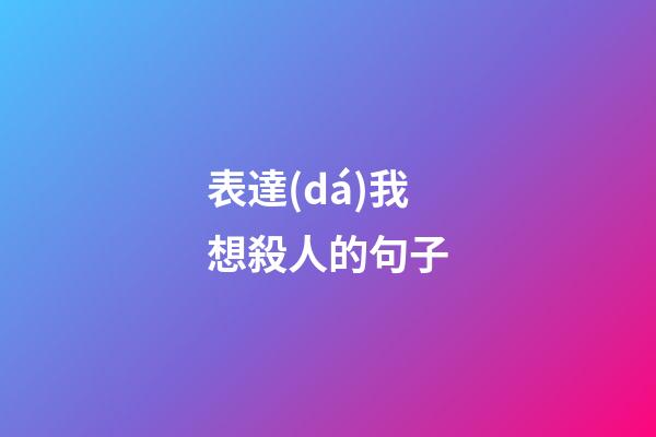表達(dá)我想殺人的句子