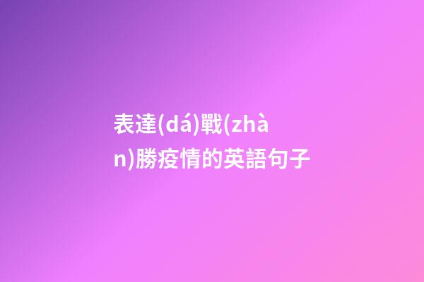 表達(dá)戰(zhàn)勝疫情的英語句子