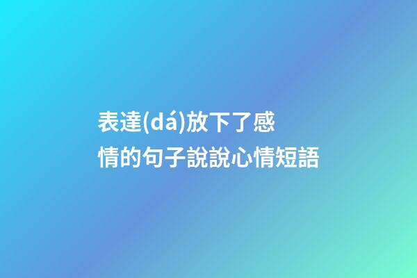 表達(dá)放下了感情的句子說說心情短語