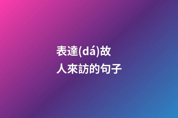 表達(dá)故人來訪的句子