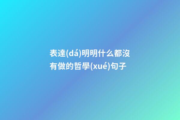 表達(dá)明明什么都沒有做的哲學(xué)句子