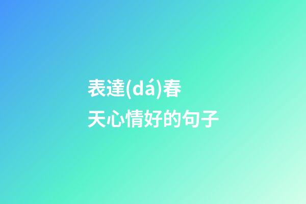 表達(dá)春天心情好的句子