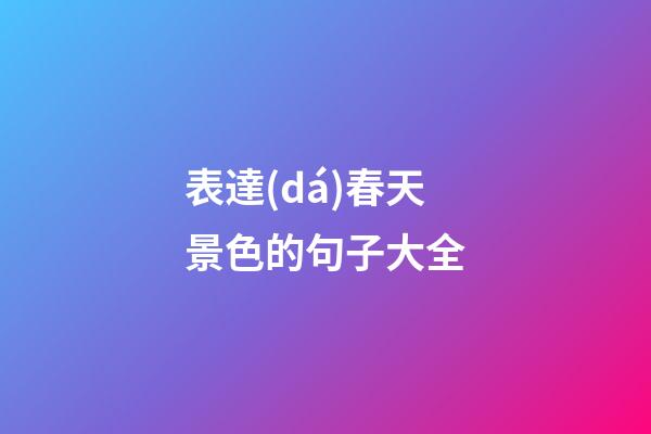 表達(dá)春天景色的句子大全