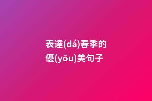 表達(dá)春季的優(yōu)美句子