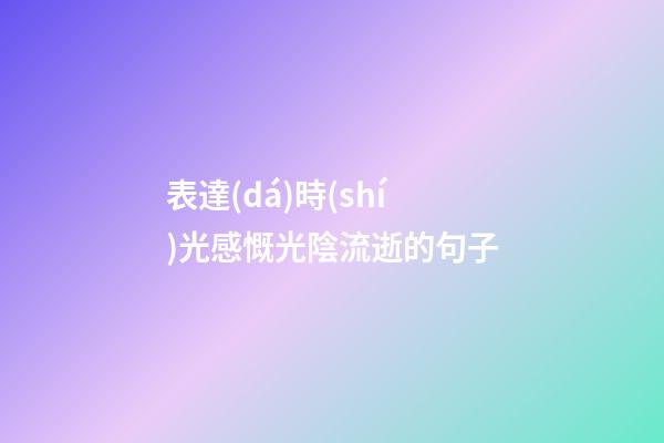 表達(dá)時(shí)光感慨光陰流逝的句子