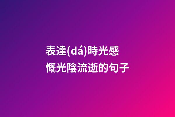表達(dá)時光感慨光陰流逝的句子