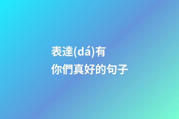 表達(dá)有你們真好的句子