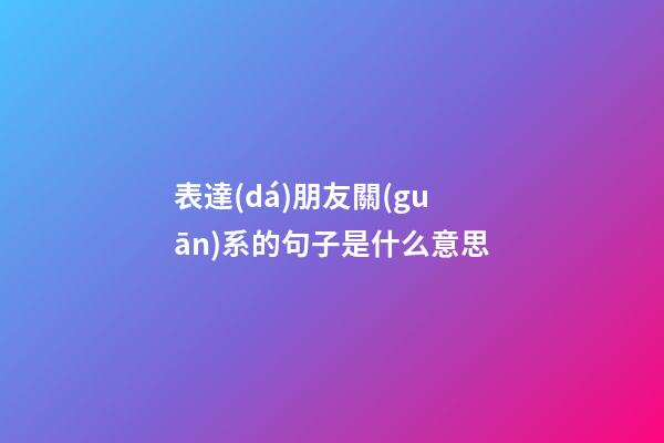 表達(dá)朋友關(guān)系的句子是什么意思