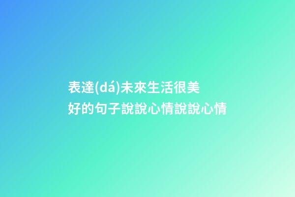 表達(dá)未來生活很美好的句子說說心情說說心情