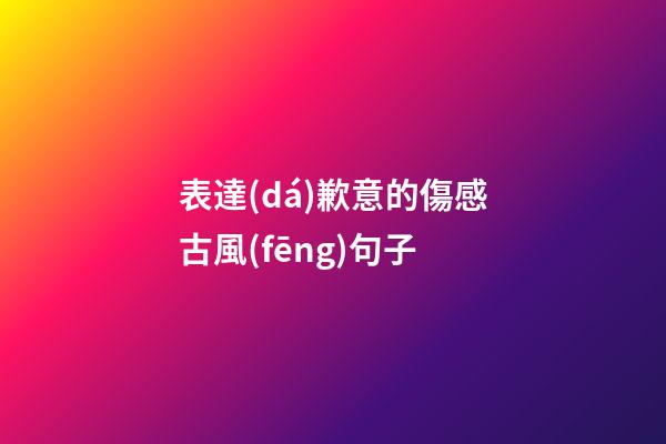 表達(dá)歉意的傷感古風(fēng)句子