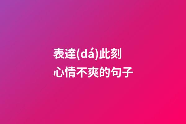 表達(dá)此刻心情不爽的句子