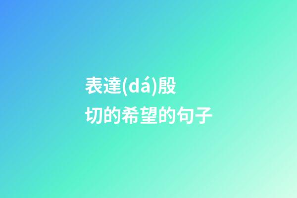 表達(dá)殷切的希望的句子