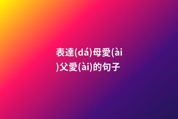 表達(dá)母愛(ài)父愛(ài)的句子