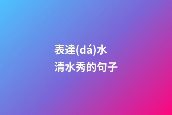 表達(dá)水清水秀的句子