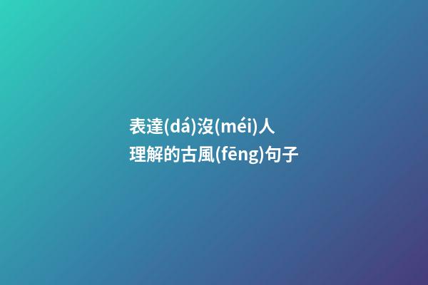 表達(dá)沒(méi)人理解的古風(fēng)句子