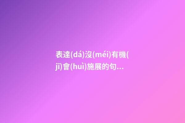 表達(dá)沒(méi)有機(jī)會(huì)施展的句子