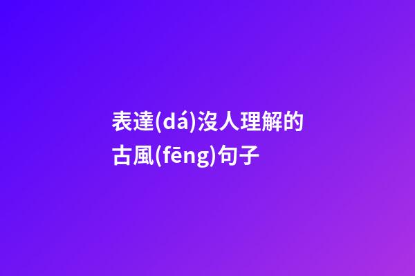 表達(dá)沒人理解的古風(fēng)句子
