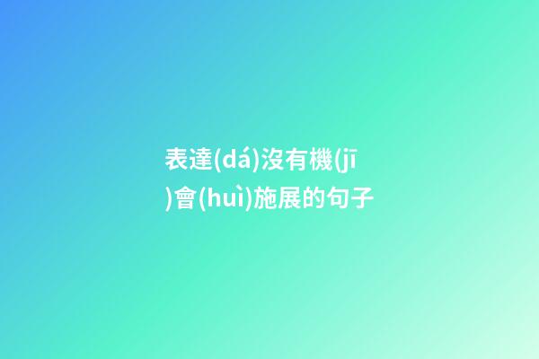 表達(dá)沒有機(jī)會(huì)施展的句子