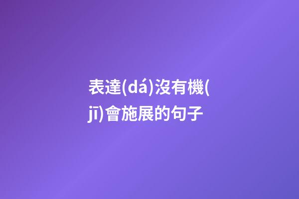 表達(dá)沒有機(jī)會施展的句子