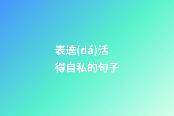 表達(dá)活得自私的句子