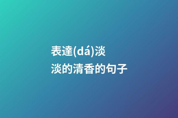 表達(dá)淡淡的清香的句子