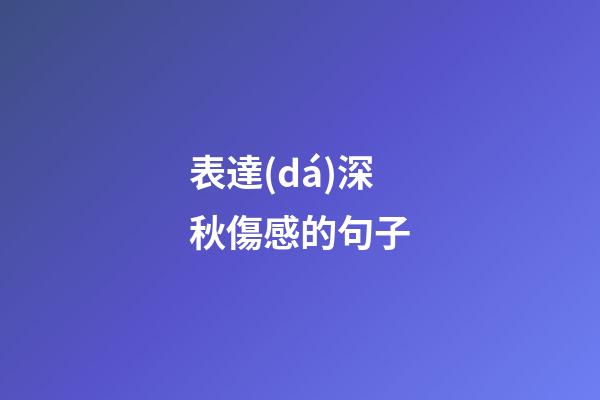 表達(dá)深秋傷感的句子