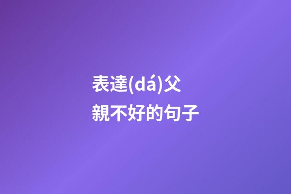 表達(dá)父親不好的句子