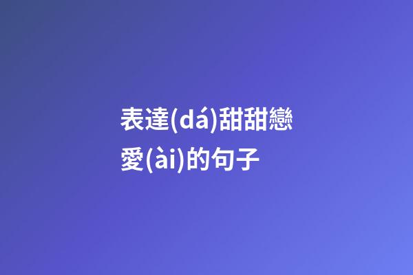 表達(dá)甜甜戀愛(ài)的句子