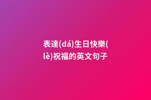 表達(dá)生日快樂(lè)祝福的英文句子