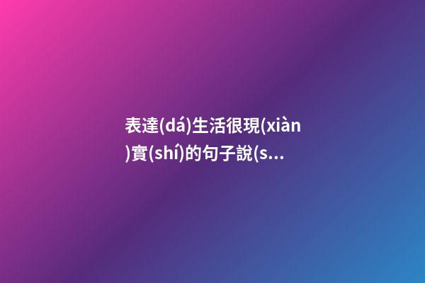 表達(dá)生活很現(xiàn)實(shí)的句子說(shuō)說(shuō)心情短語(yǔ)