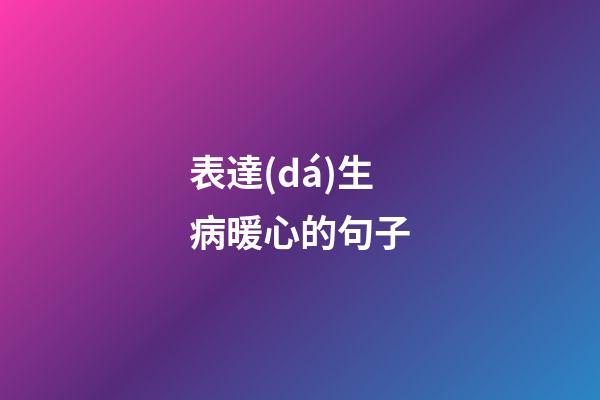 表達(dá)生病暖心的句子