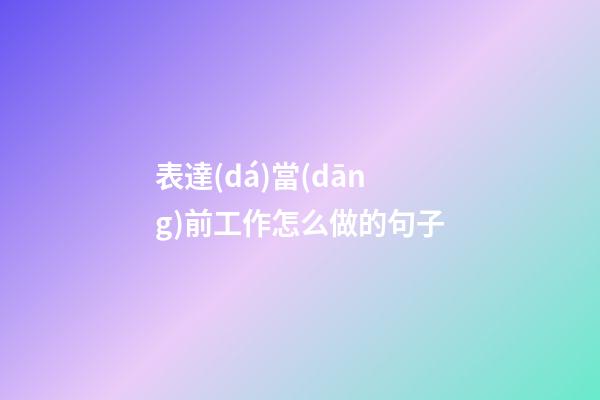 表達(dá)當(dāng)前工作怎么做的句子