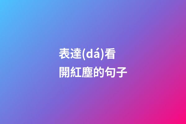 表達(dá)看開紅塵的句子