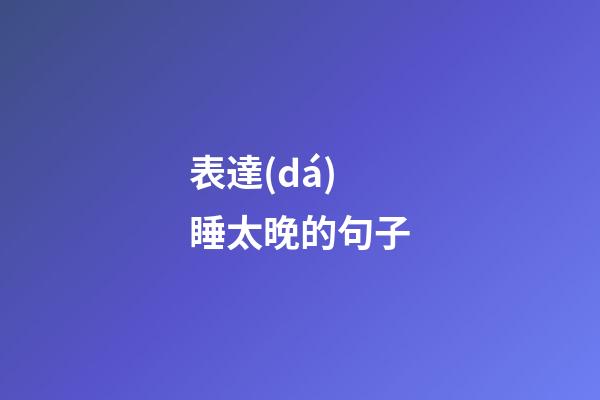 表達(dá)睡太晚的句子