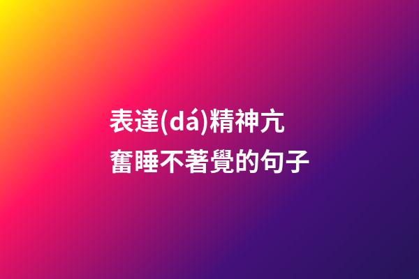 表達(dá)精神亢奮睡不著覺的句子
