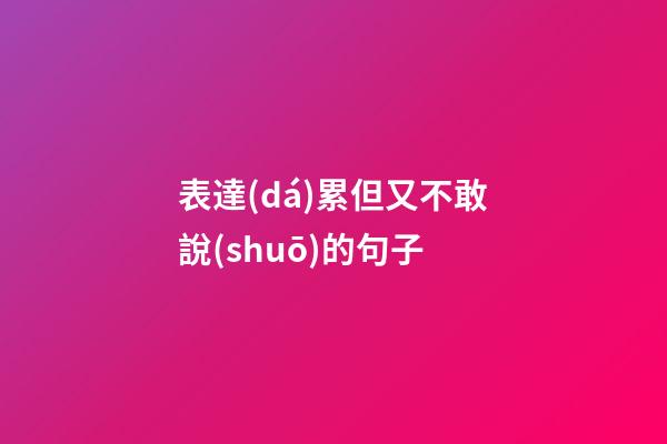 表達(dá)累但又不敢說(shuō)的句子
